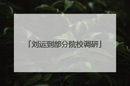 刘运到部分院校调研