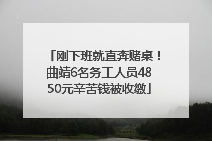 刚下班就直奔赌桌！曲靖6名务工人员4850元辛苦钱被收缴