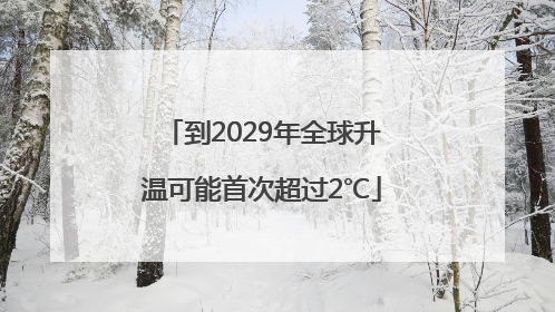 到2029年全球升温可能首次超过2℃