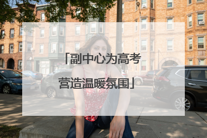 副中心为高考营造温暖氛围