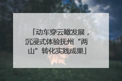 动车穿云瞰发展，沉浸式体验抚州“两山”转化实践成果