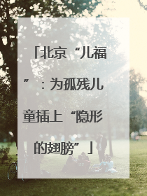 北京“儿福”：为孤残儿童插上“隐形的翅膀”