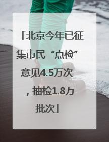 北京今年已征集市民“点检”意见4.5万次，抽检1.8万批次