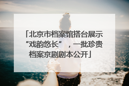 北京市档案馆搭台展示“戏韵悠长”，一批珍贵档案京剧剧本公开