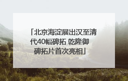 北京海淀展出汉至清代40幅碑拓 乾隆御碑拓片首次亮相