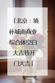 北京：填补城南商业综合体空白 大吉巷开门大吉