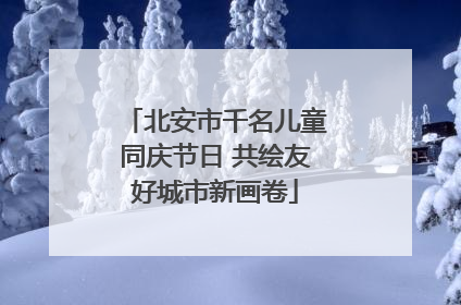 北安市千名儿童同庆节日 共绘友好城市新画卷