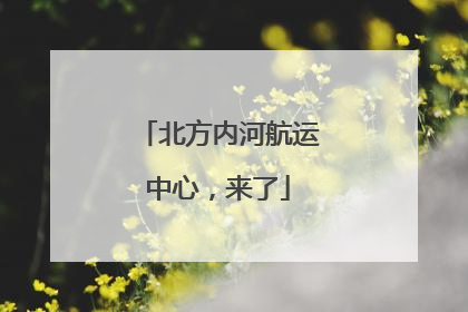北方内河航运中心，来了