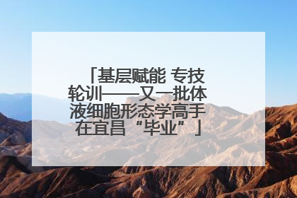 基层赋能 专技轮训——又一批体液细胞形态学高手在宜昌“毕业”