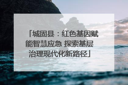 城固县：红色基因赋能智慧应急 探索基层治理现代化新路径