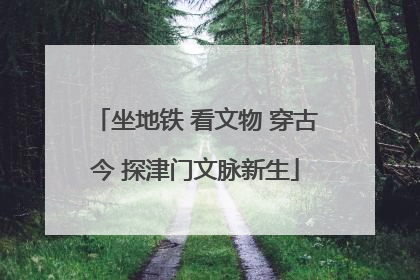 坐地铁 看文物 穿古今 探津门文脉新生