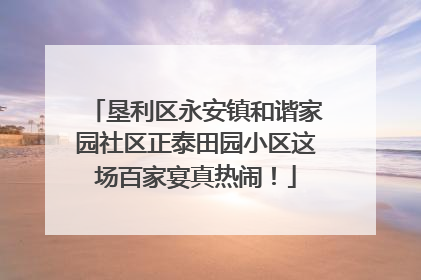 垦利区永安镇和谐家园社区正泰田园小区这场百家宴真热闹！