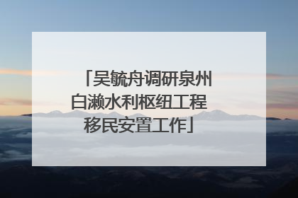 吴毓舟调研泉州白濑水利枢纽工程移民安置工作
