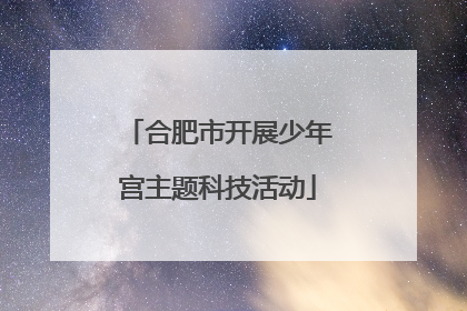 合肥市开展少年宫主题科技活动