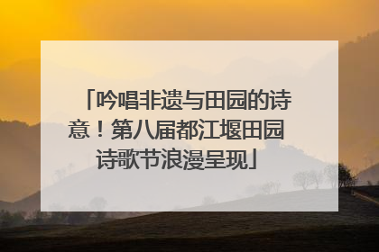 吟唱非遗与田园的诗意！第八届都江堰田园诗歌节浪漫呈现