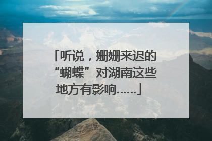 听说，姗姗来迟的“蝴蝶”对湖南这些地方有影响……