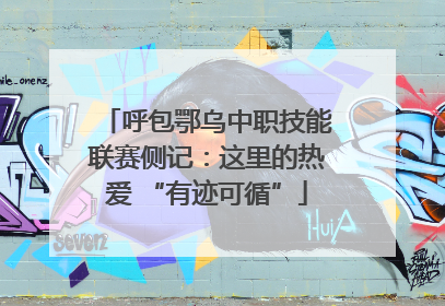 呼包鄂乌中职技能联赛侧记：这里的热爱 “有迹可循”