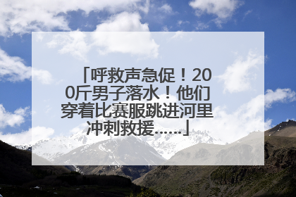 呼救声急促！200斤男子落水！他们穿着比赛服跳进河里冲刺救援……