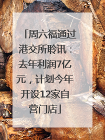 周六福通过港交所聆讯：去年利润7亿元，计划今年开设12家自营门店