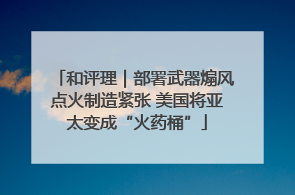 和评理｜部署武器煽风点火制造紧张 美国将亚太变成“火药桶”