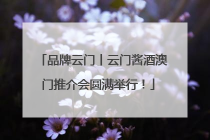 品牌云门丨云门酱酒澳门推介会圆满举行！
