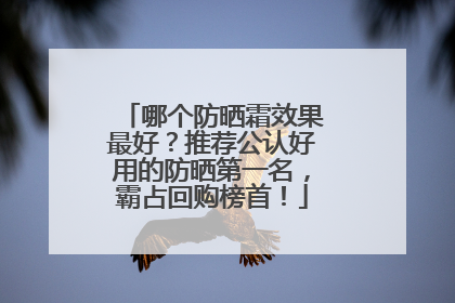 哪个防晒霜效果最好？推荐公认好用的防晒第一名，霸占回购榜首！