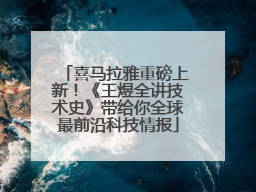 喜马拉雅重磅上新！《王煜全讲技术史》带给你全球最前沿科技情报