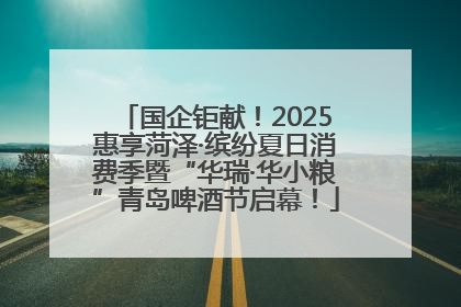 国企钜献！2025惠享菏泽·缤纷夏日消费季暨“华瑞·华小粮”青岛啤酒节启幕！