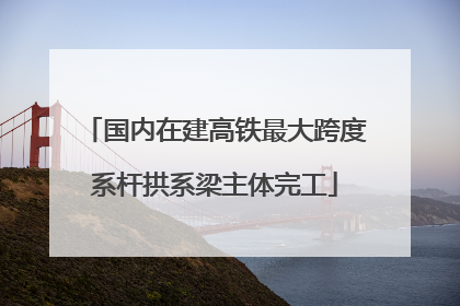国内在建高铁最大跨度系杆拱系梁主体完工