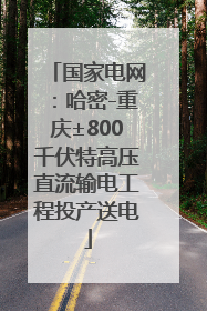 国家电网：哈密-重庆±800千伏特高压直流输电工程投产送电