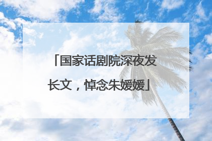 国家话剧院深夜发长文，悼念朱媛媛