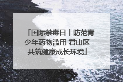 国际禁毒日丨防范青少年药物滥用 君山区共筑健康成长环境
