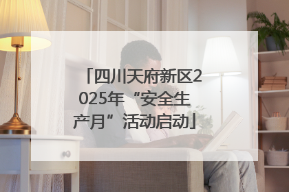 四川天府新区2025年“安全生产月”活动启动