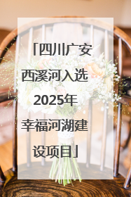 四川广安西溪河入选2025年幸福河湖建设项目
