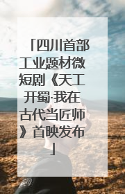 四川首部工业题材微短剧《天工开蜀·我在古代当匠师》首映发布