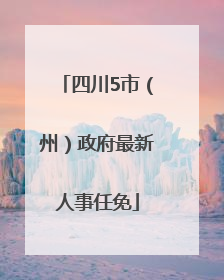 四川5市（州）政府最新人事任免