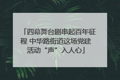 四幕舞台剧串起百年征程 中华路街道这场党建活动“声”入人心