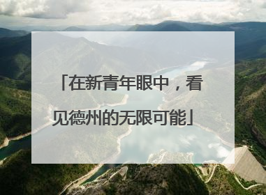 在新青年眼中，看见德州的无限可能