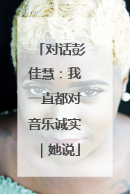 对话彭佳慧：我一直都对音乐诚实｜她说