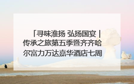 寻味淮扬 弘扬国宴｜传承之旅第五季暨齐齐哈尔富力万达嘉华酒店七周年庆典圆满落幕！