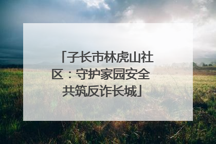 子长市林虎山社区：守护家园安全 共筑反诈长城