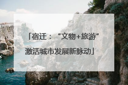 宿迁：“文物+旅游”激活城市发展新脉动