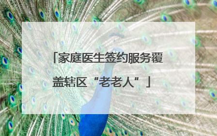 家庭医生签约服务覆盖辖区“老老人”