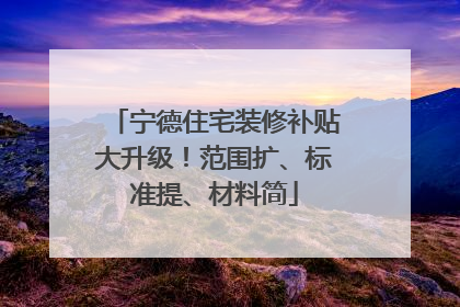 宁德住宅装修补贴大升级!范围扩、标准提、材料简