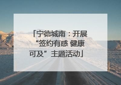 宁德城南：开展“签约有感 健康可及”主题活动