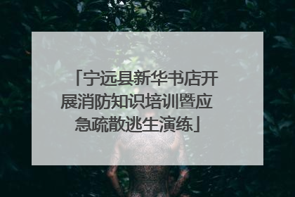 宁远县新华书店开展消防知识培训暨应急疏散逃生演练