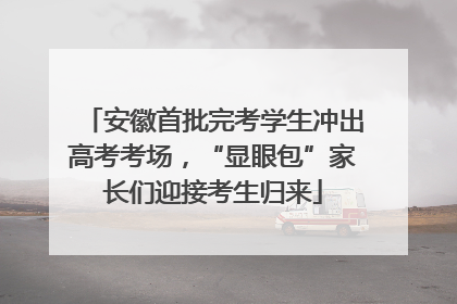 安徽首批完考学生冲出高考考场，“显眼包”家长们迎接考生归来