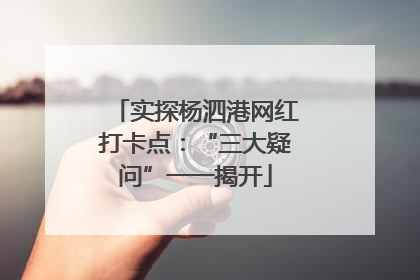 实探杨泗港网红打卡点：“三大疑问”一一揭开