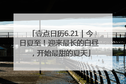 壹点日历6.21｜今日夏至！迎来最长的白昼，开始最甜的夏天