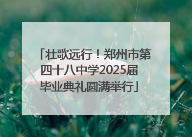 壮歌远行！郑州市第四十八中学2025届毕业典礼圆满举行